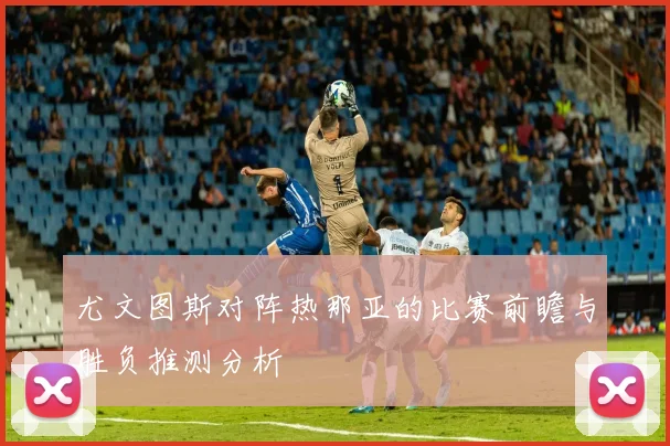 尤文图斯对阵热那亚的比赛前瞻与胜负推测分析