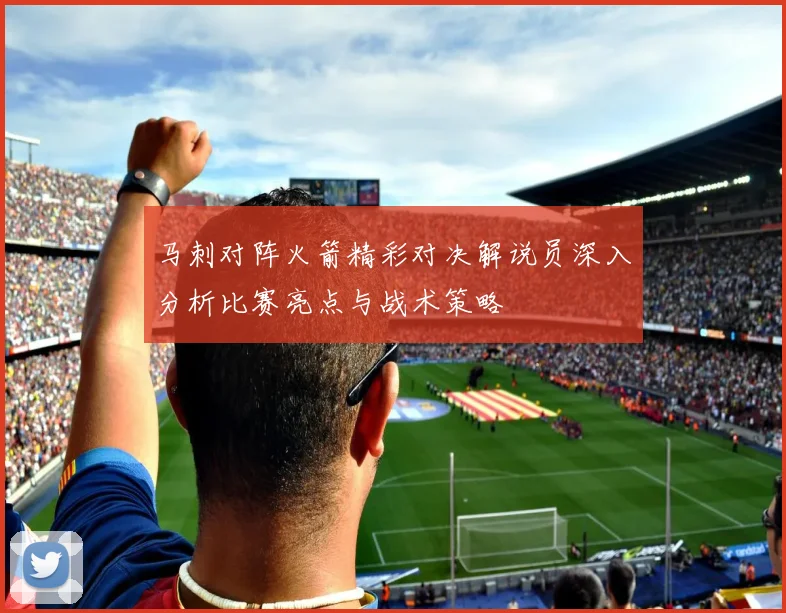 马刺对阵火箭精彩对决解说员深入分析比赛亮点与战术策略