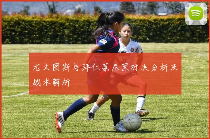 尤文图斯与拜仁慕尼黑对决分析及战术解析