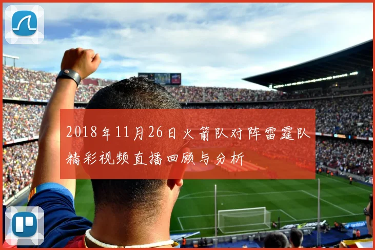 2018年11月26日火箭队对阵雷霆队精彩视频直播回顾与分析