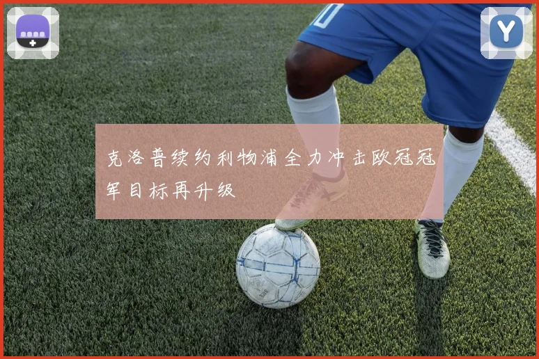 克洛普续约利物浦全力冲击欧冠冠军目标再升级