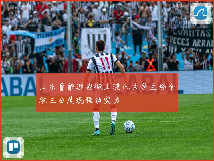 山东鲁能迎战微山现代力争主场全取三分展现强劲实力