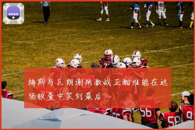 梅斯与瓦朗谢纳激战正酣谁能在这场较量中笑到最后