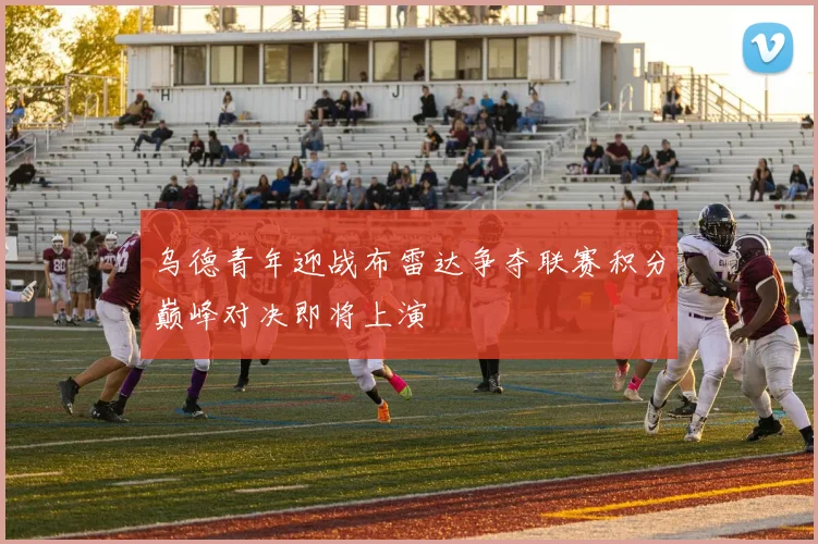 乌德青年迎战布雷达争夺联赛积分巅峰对决即将上演