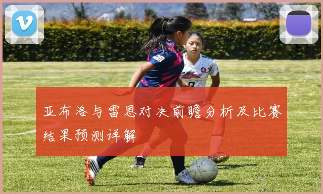 亚布洛与雷恩对决前瞻分析及比赛结果预测详解