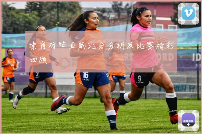 索肖对阵亚眠比分分析及比赛精彩回顾