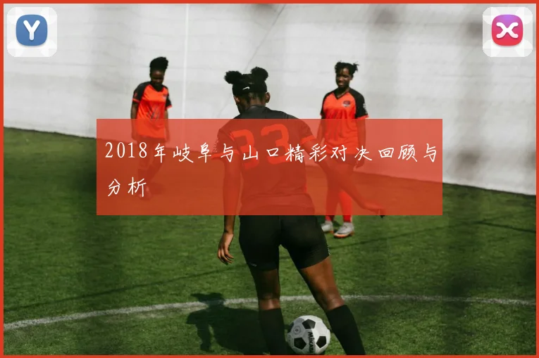 2018年岐阜与山口精彩对决回顾与分析