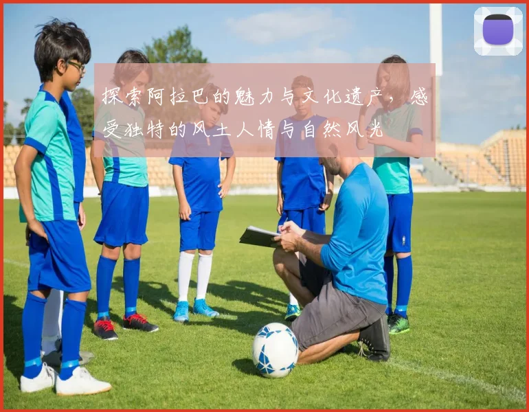 探索阿拉巴的魅力与文化遗产，感受独特的风土人情与自然风光