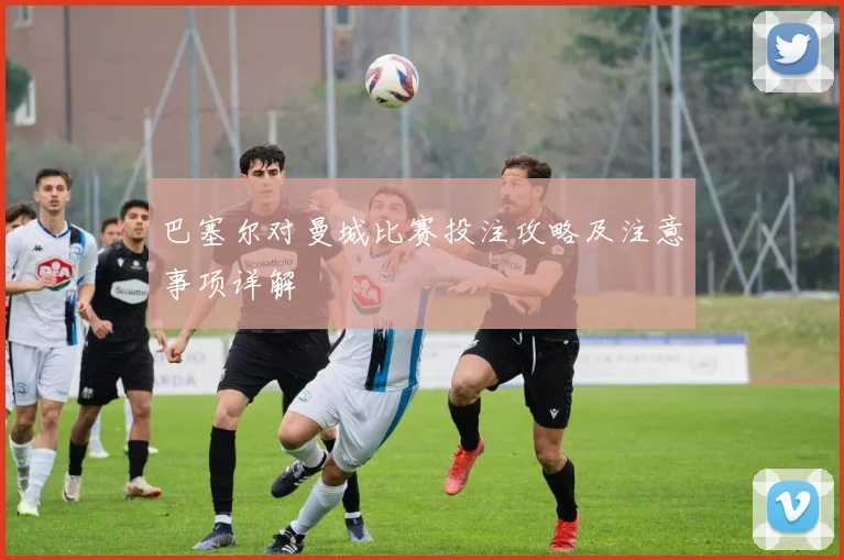 巴塞尔对曼城比赛投注攻略及注意事项详解