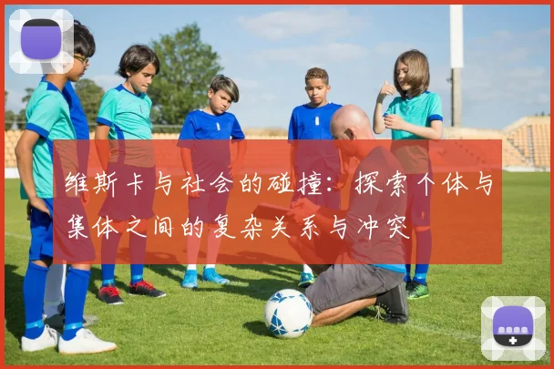 维斯卡与社会的碰撞：探索个体与集体之间的复杂关系与冲突