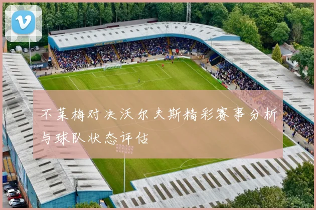 不莱梅对决沃尔夫斯精彩赛事分析与球队状态评估