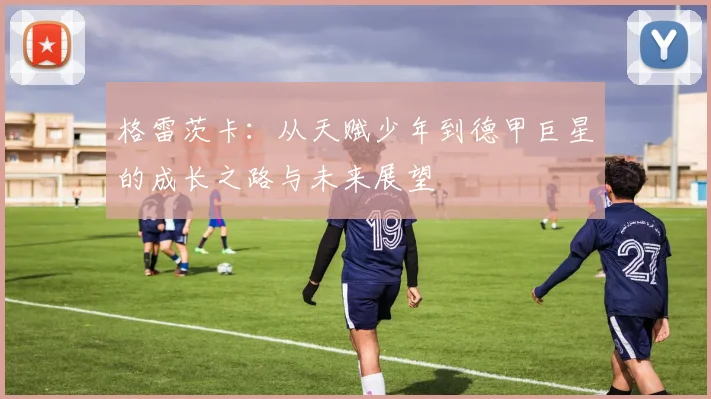 格雷茨卡：从天赋少年到德甲巨星的成长之路与未来展望