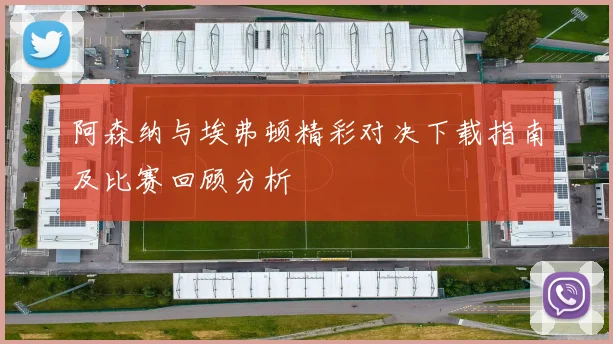 阿森纳与埃弗顿精彩对决下载指南及比赛回顾分析