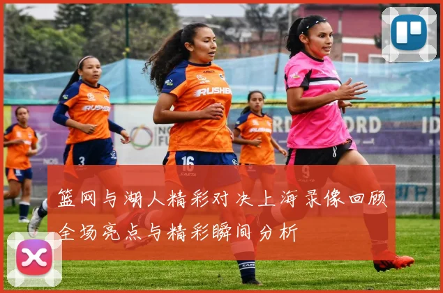 篮网与湖人精彩对决上海录像回顾全场亮点与精彩瞬间分析