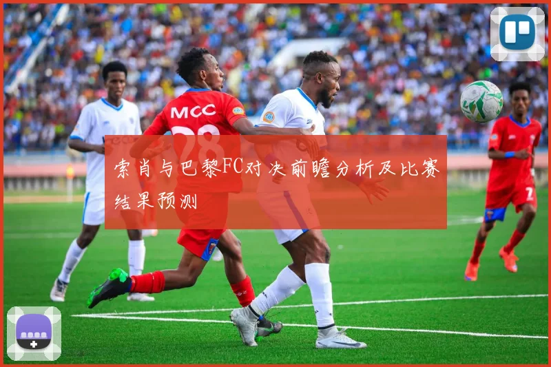 索肖与巴黎FC对决前瞻分析及比赛结果预测