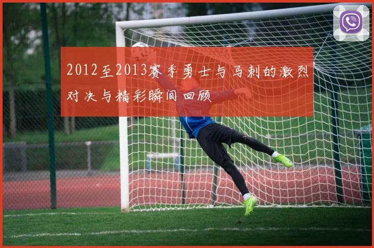 2012至2013赛季勇士与马刺的激烈对决与精彩瞬间回顾